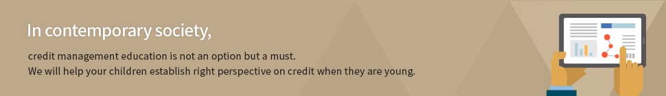 We cooperate with governmental and related organizations to conduct various educational activities on credit management for elementary, middle, high school, and college students as well as adults. We strive to help you understand credit and develop proper monetary sense.